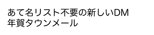 あて名リスト不要の新しいDM　年賀タウンメール